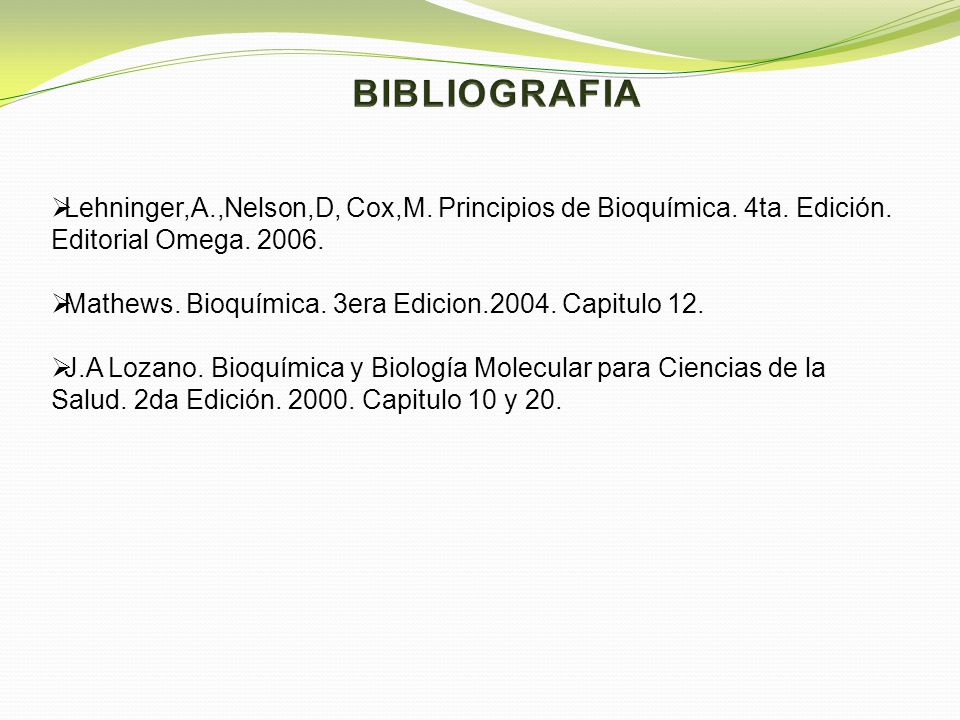 BIBLIOGRAFIA Lehninger,A.,Nelson,D, Cox,M. Principios de Bioquímica. 4ta. Edición. Editorial Omega