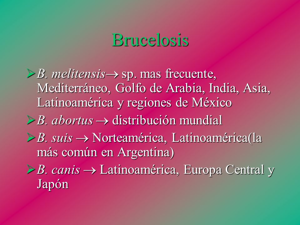 Brucelosis B. melitensis sp. mas frecuente, Mediterráneo, Golfo de Arabia, India, Asia, Latinoamérica y regiones de México.