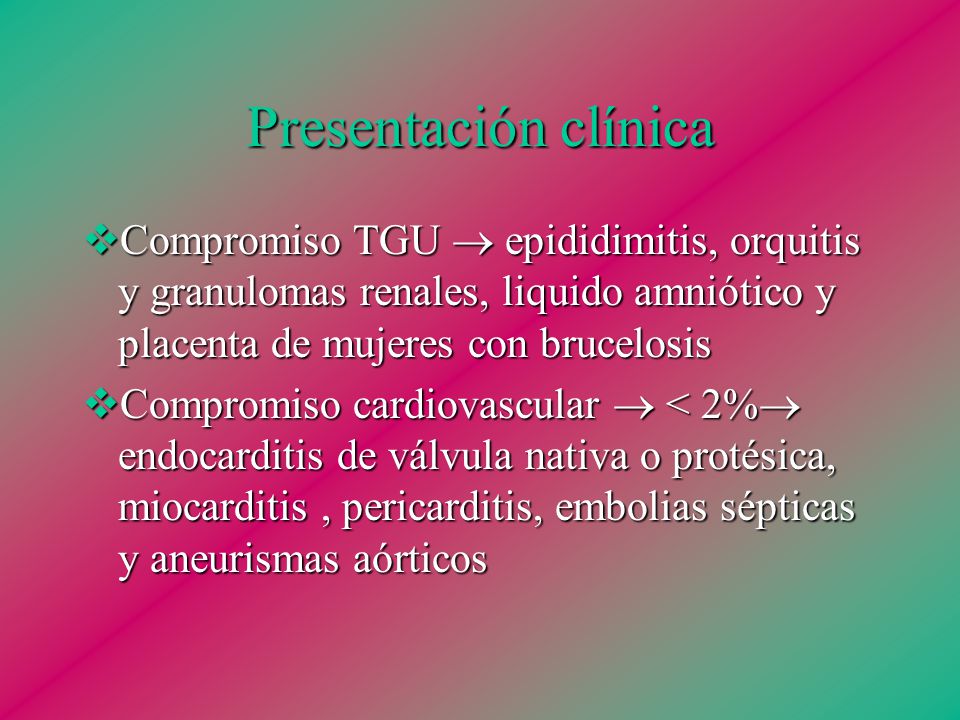 Presentación clínica Compromiso TGU  epididimitis, orquitis y granulomas renales, liquido amniótico y placenta de mujeres con brucelosis.