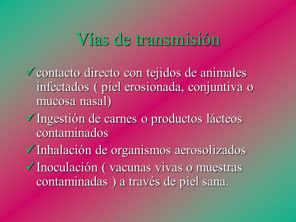 Vías de transmisión contacto directo con tejidos de animales infectados ( piel erosionada, conjuntiva o mucosa nasal)