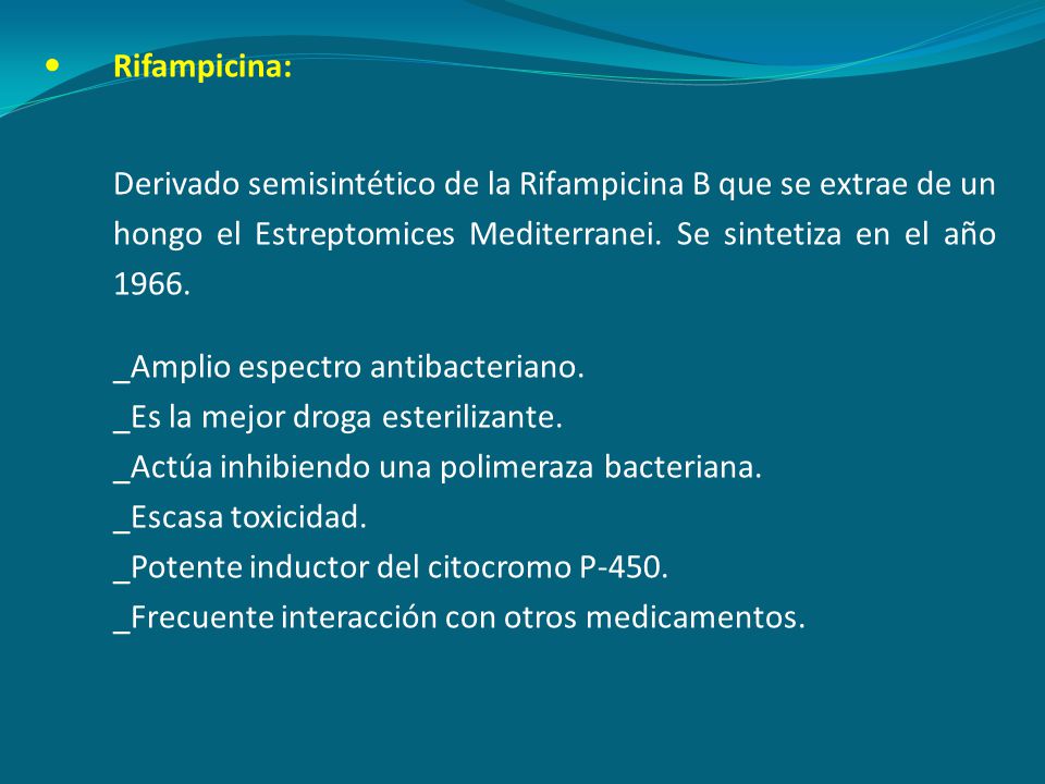 Rifampicina: Derivado semisintético de la Rifampicina B que se extrae de un hongo el Estreptomices Mediterranei. Se sintetiza en el año