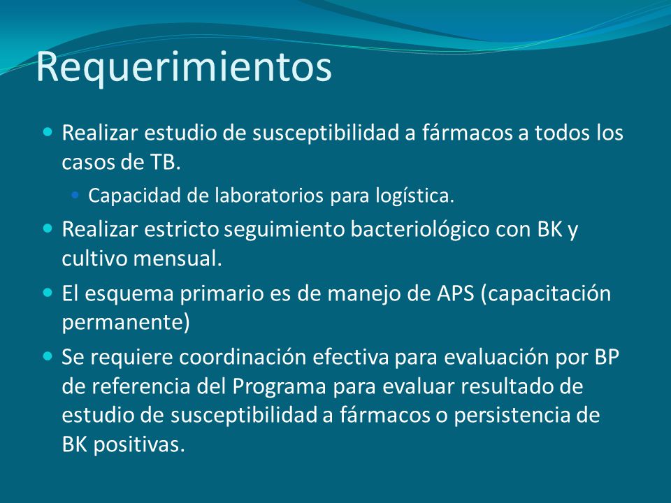 Requerimientos Realizar estudio de susceptibilidad a fármacos a todos los casos de TB. Capacidad de laboratorios para logística.