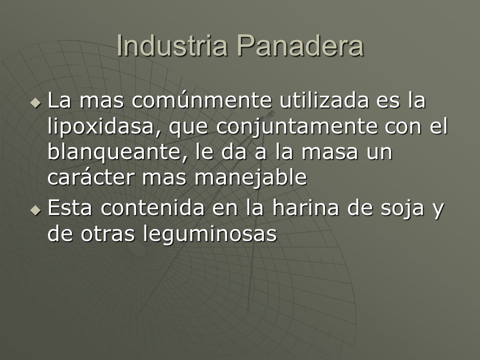 Industria Panadera La mas comúnmente utilizada es la lipoxidasa, que conjuntamente con el blanqueante, le da a la masa un carácter mas manejable.