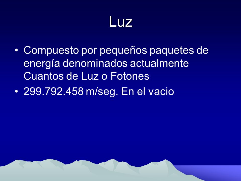 Luz Compuesto por pequeños paquetes de energía denominados actualmente Cuantos de Luz o Fotones.