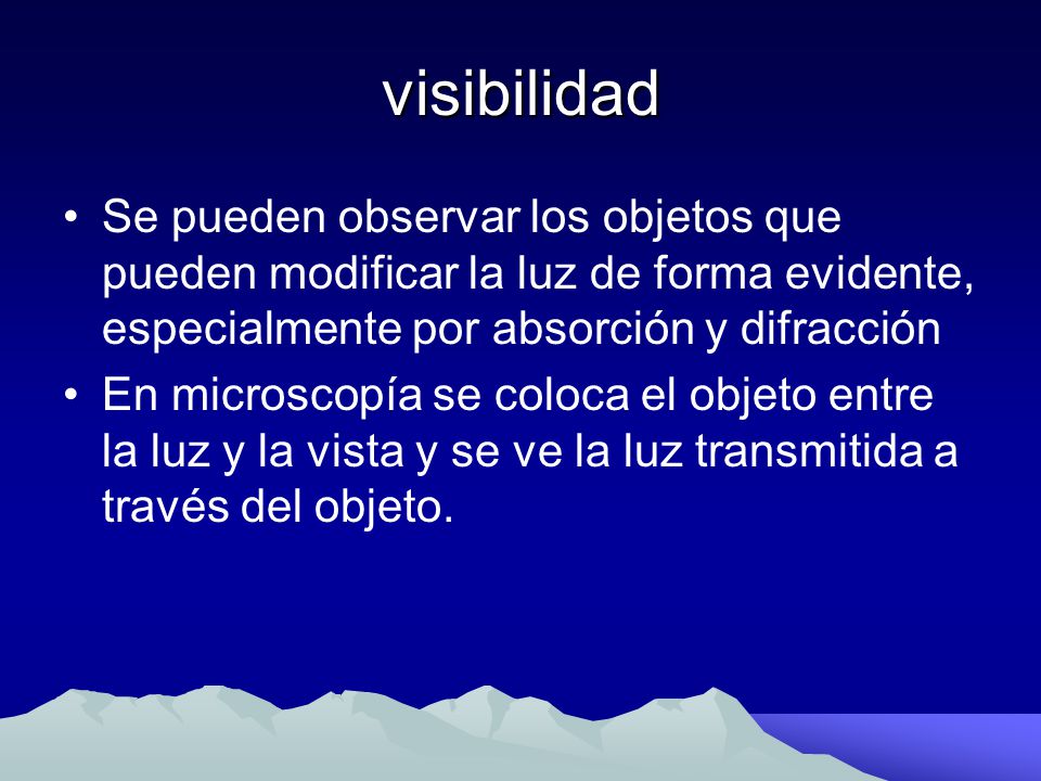 visibilidad Se pueden observar los objetos que pueden modificar la luz de forma evidente, especialmente por absorción y difracción.