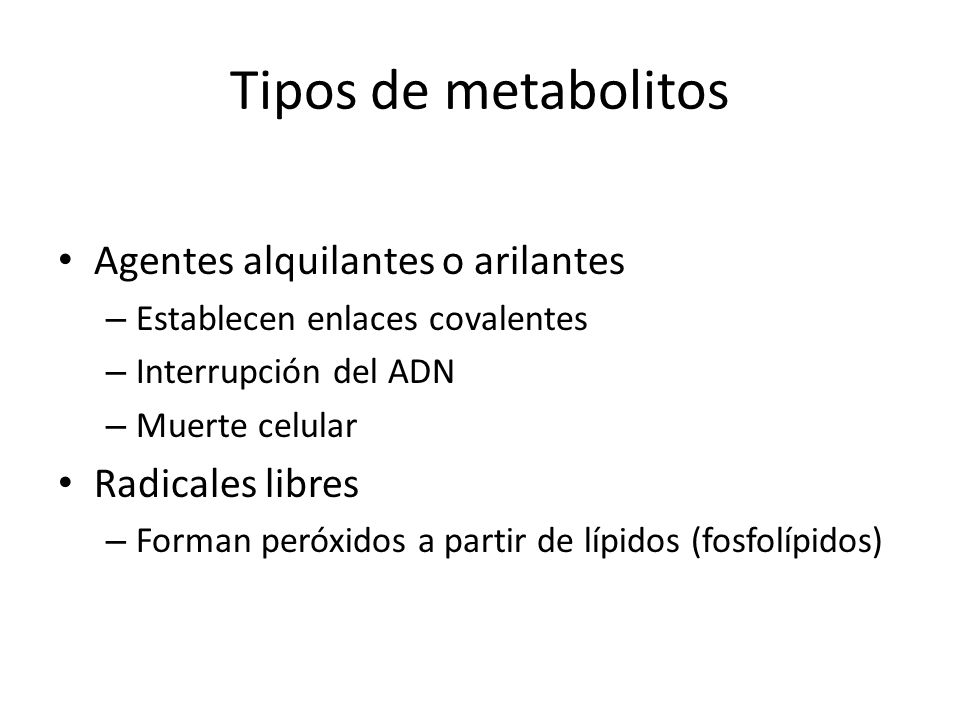 Tipos de metabolitos Agentes alquilantes o arilantes Radicales libres