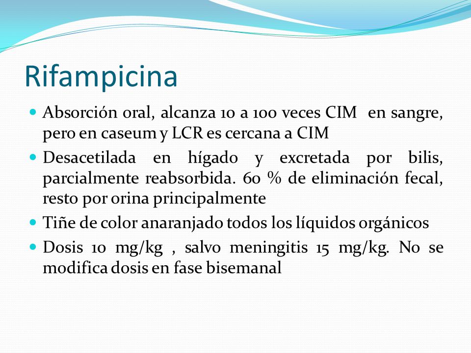 Rifampicina Absorción oral, alcanza 10 a 100 veces CIM en sangre, pero en caseum y LCR es cercana a CIM.