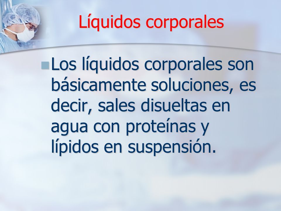 Líquidos corporales Los líquidos corporales son básicamente soluciones, es decir, sales disueltas en agua con proteínas y lípidos en suspensión.
