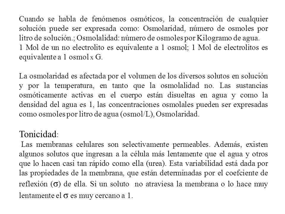 Cuando se habla de fenómenos osmóticos, la concentración de cualquier solución puede ser expresada como: Osmolaridad, número de osmoles por litro de solución.; Osmolalidad: número de osmoles por Kilogramo de agua.
