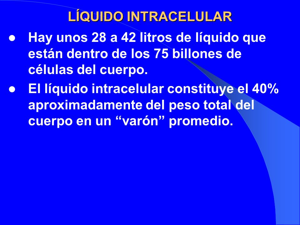 LÍQUIDO INTRACELULAR Hay unos 28 a 42 litros de líquido que están dentro de los 75 billones de células del cuerpo.