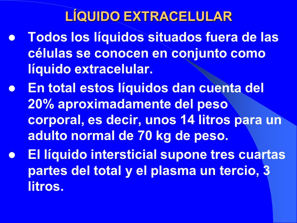 LÍQUIDO EXTRACELULAR Todos los líquidos situados fuera de las células se conocen en conjunto como líquido extracelular.