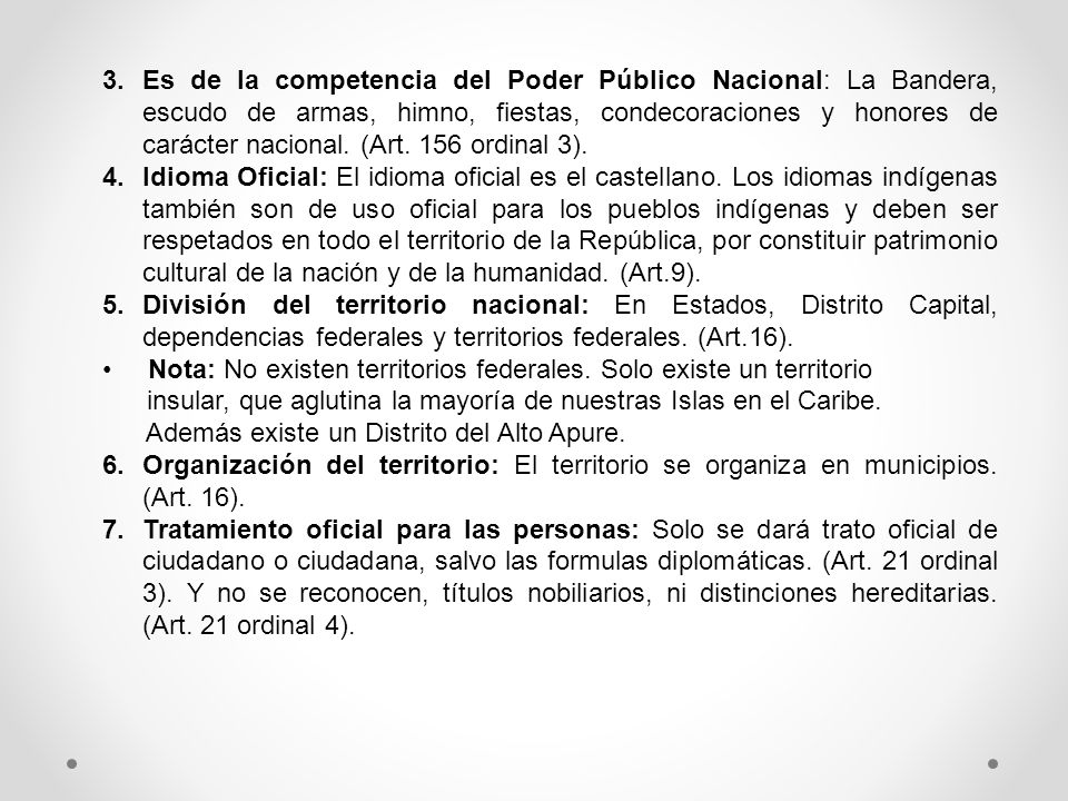 Es de la competencia del Poder Público Nacional: La Bandera, escudo de armas, himno, fiestas, condecoraciones y honores de carácter nacional. (Art. 156 ordinal 3).