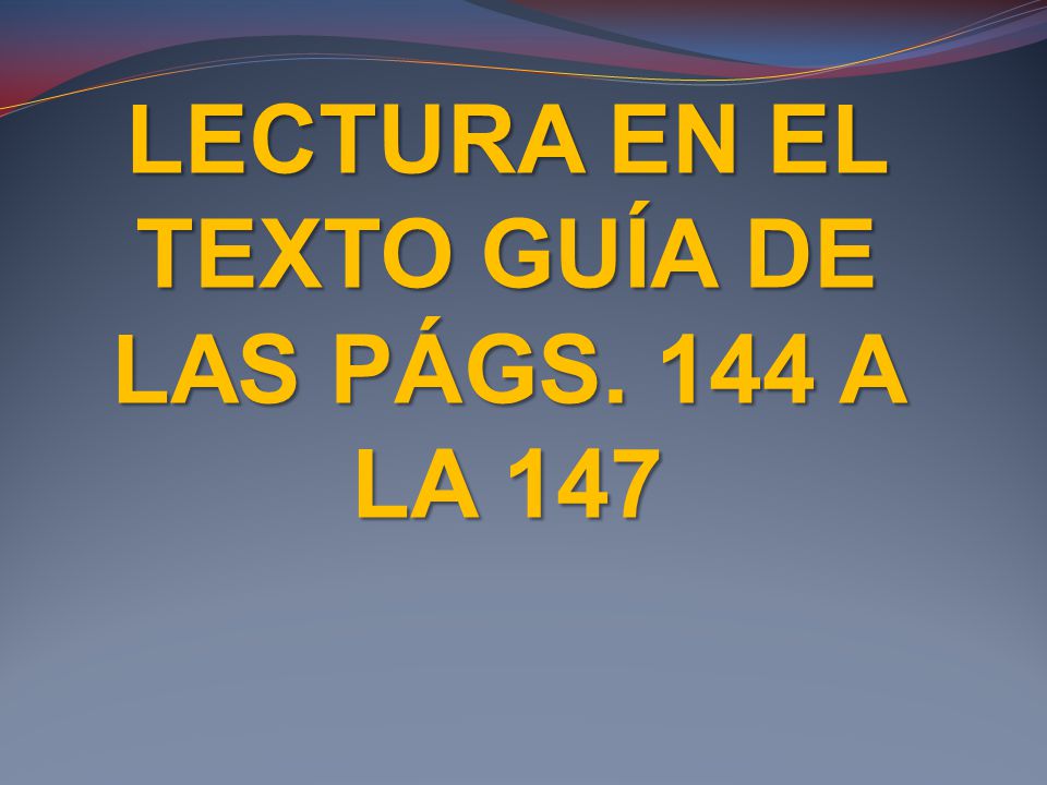LECTURA EN EL TEXTO GUÍA DE LAS PÁGS. 144 A LA 147