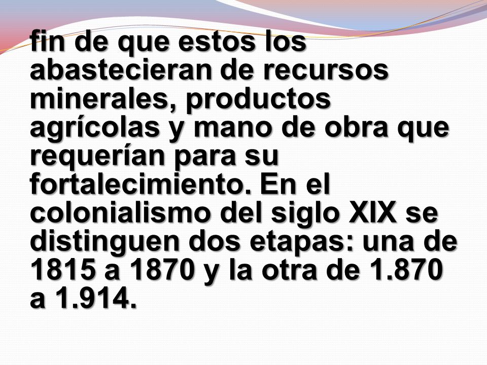 fin de que estos los abastecieran de recursos minerales, productos agrícolas y mano de obra que requerían para su fortalecimiento.