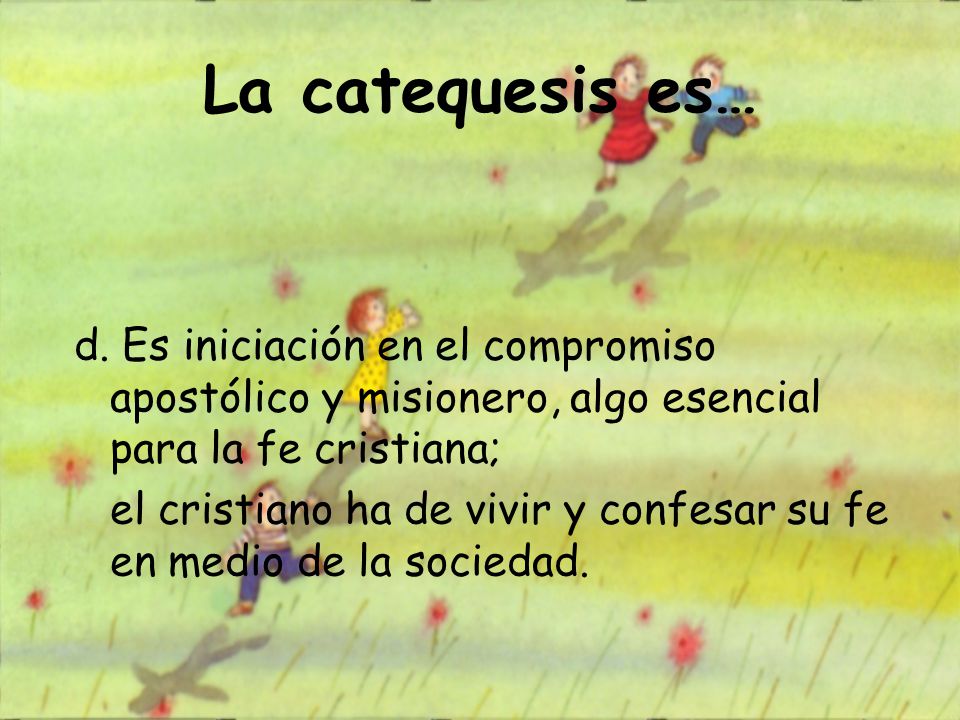 La catequesis es… d. Es iniciación en el compromiso apostólico y misionero, algo esencial para la fe cristiana;