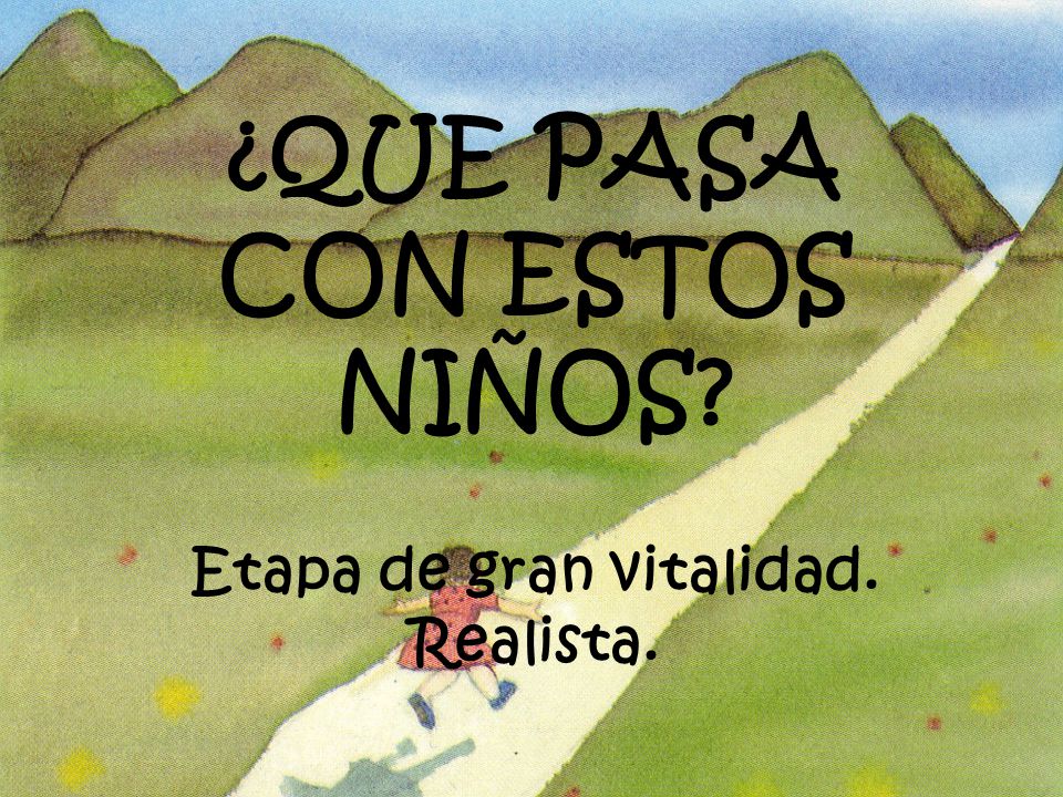 ¿QUE PASA CON ESTOS NIÑOS Etapa de gran vitalidad. Realista.