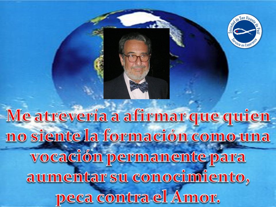 Me atrevería a afirmar que quien no siente la formación como una vocación permanente para aumentar su conocimiento,