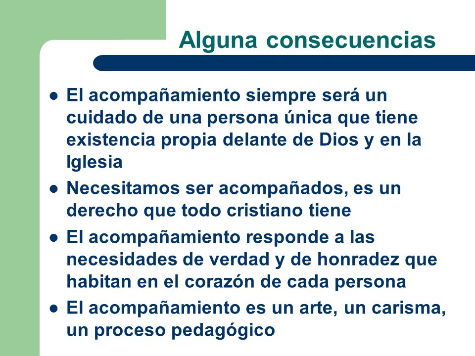 Alguna consecuencias El acompañamiento siempre será un cuidado de una persona única que tiene existencia propia delante de Dios y en la Iglesia.