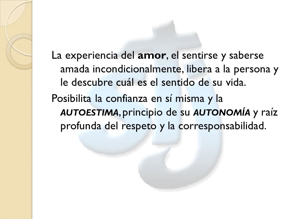 La experiencia del amor, el sentirse y saberse amada incondicionalmente, libera a la persona y le descubre cuál es el sentido de su vida.