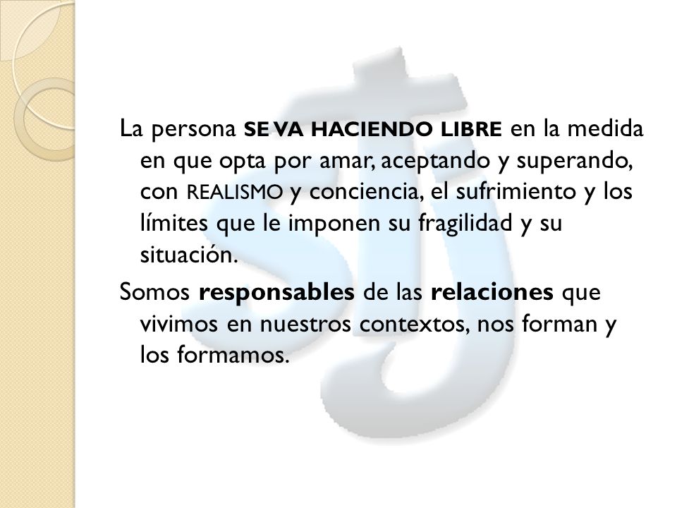 La persona se va haciendo libre en la medida en que opta por amar, aceptando y superando, con realismo y conciencia, el sufrimiento y los límites que le imponen su fragilidad y su situación.