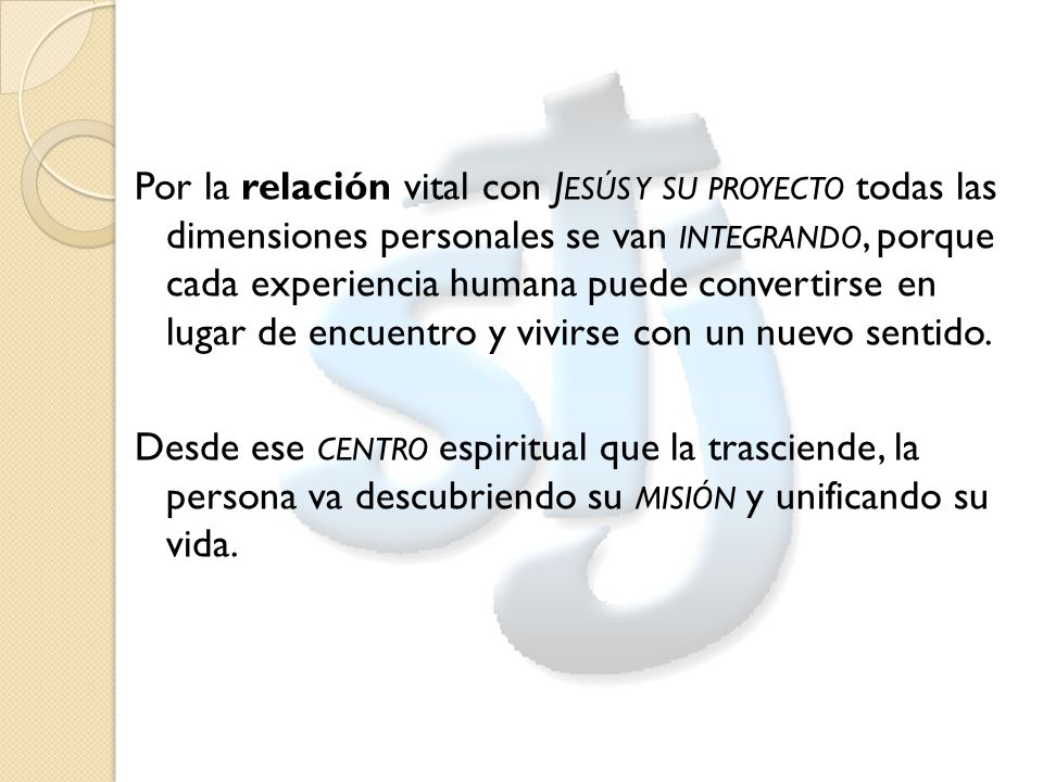 Por la relación vital con Jesús y su proyecto todas las dimensiones personales se van integrando, porque cada experiencia humana puede convertirse en lugar de encuentro y vivirse con un nuevo sentido.