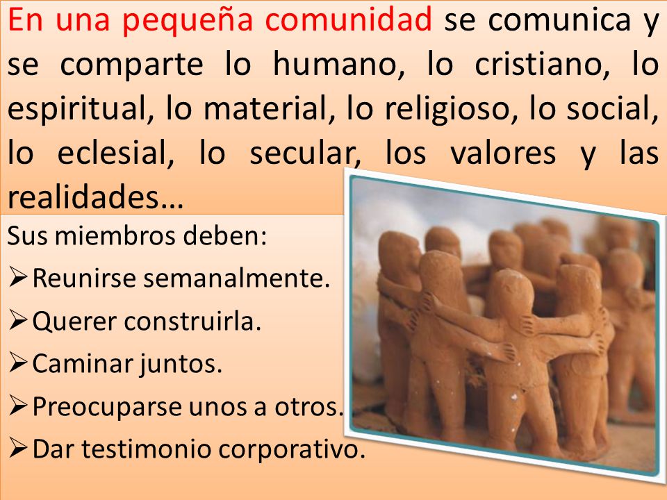 En una pequeña comunidad se comunica y se comparte lo humano, lo cristiano, lo espiritual, lo material, lo religioso, lo social, lo eclesial, lo secular, los valores y las realidades…