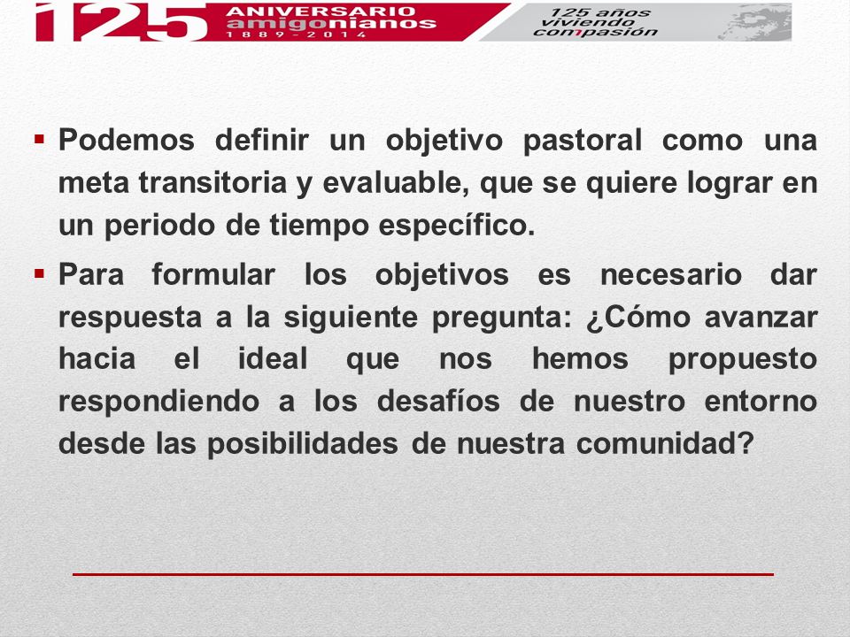 Podemos definir un objetivo pastoral como una meta transitoria y evaluable, que se quiere lograr en un periodo de tiempo específico.