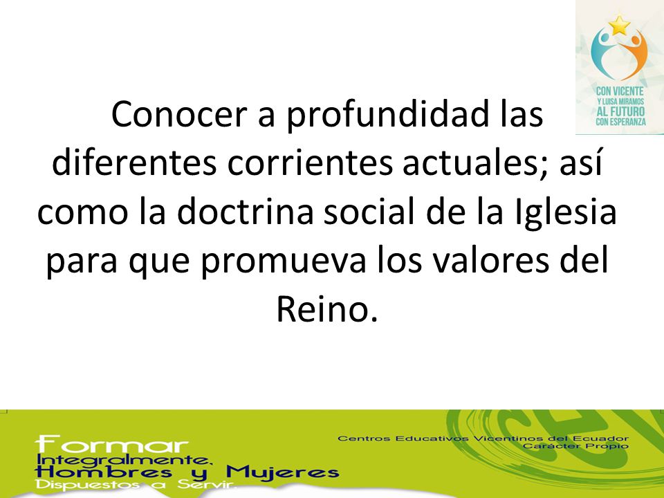 Conocer a profundidad las diferentes corrientes actuales; así como la doctrina social de la Iglesia para que promueva los valores del Reino.