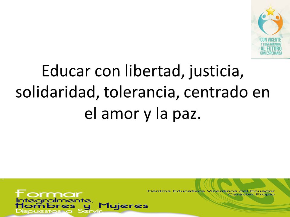 Educar con libertad, justicia, solidaridad, tolerancia, centrado en el amor y la paz.