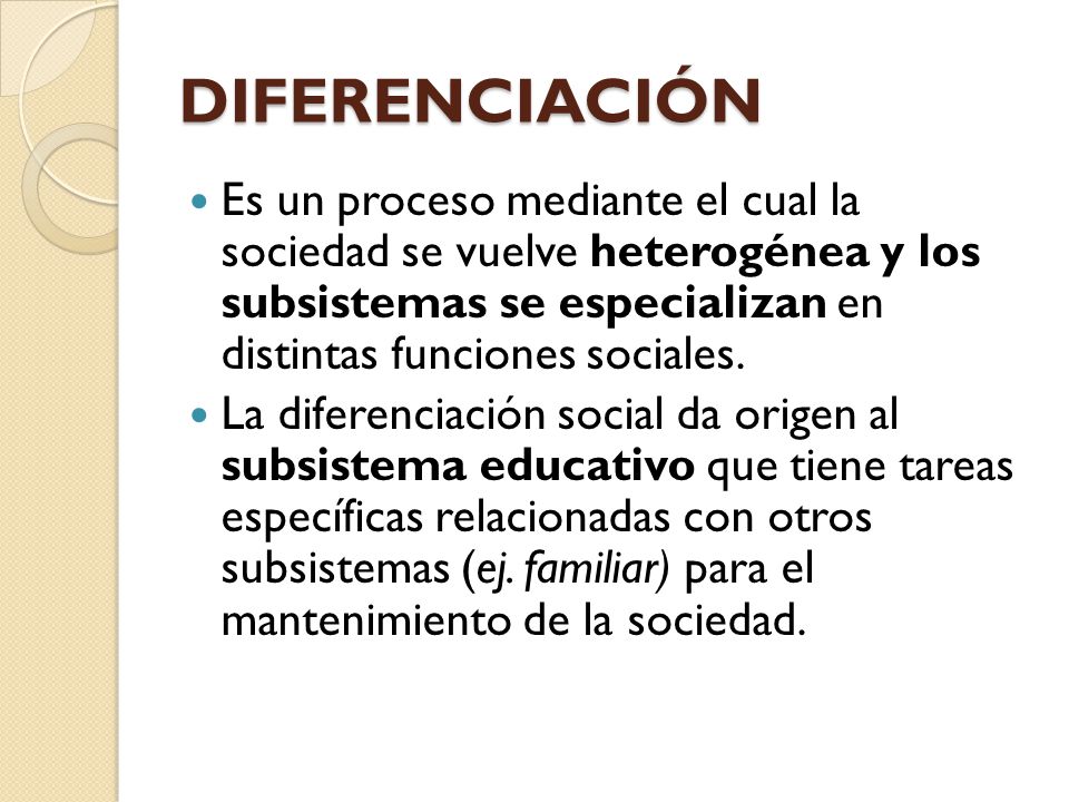 DIFERENCIACIÓN Es un proceso mediante el cual la sociedad se vuelve heterogénea y los subsistemas se especializan en distintas funciones sociales.