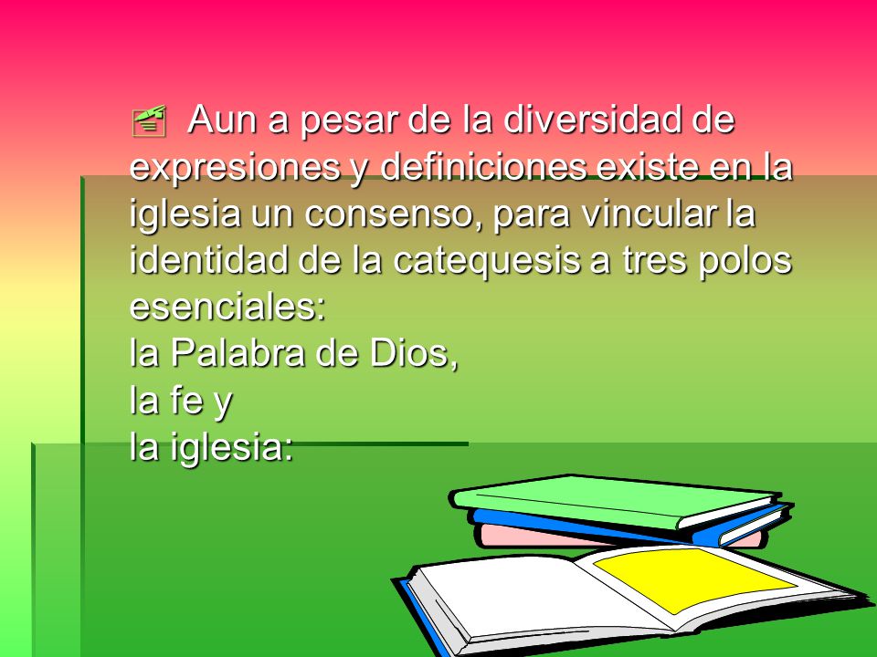  Aun a pesar de la diversidad de expresiones y definiciones existe en la iglesia un consenso, para vincular la identidad de la catequesis a tres polos esenciales: