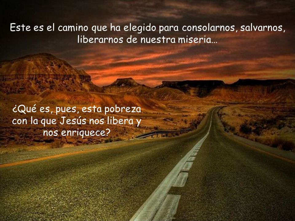 Este es el camino que ha elegido para consolarnos, salvarnos, liberarnos de nuestra miseria…