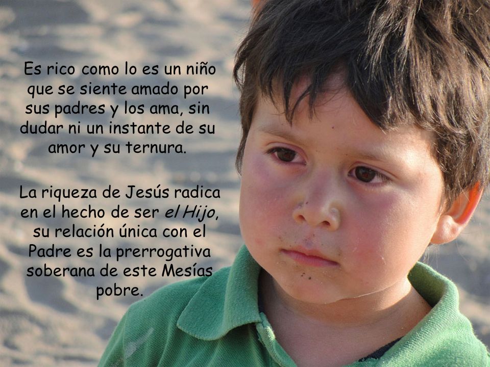 Es rico como lo es un niño que se siente amado por sus padres y los ama, sin dudar ni un instante de su amor y su ternura.