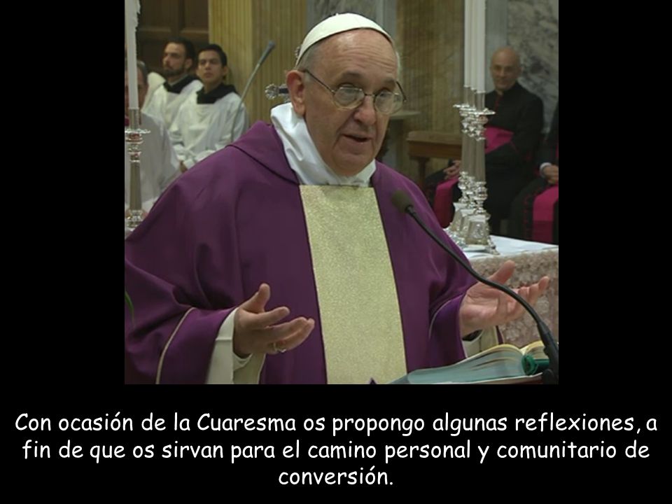 Con ocasión de la Cuaresma os propongo algunas reflexiones, a fin de que os sirvan para el camino personal y comunitario de conversión.