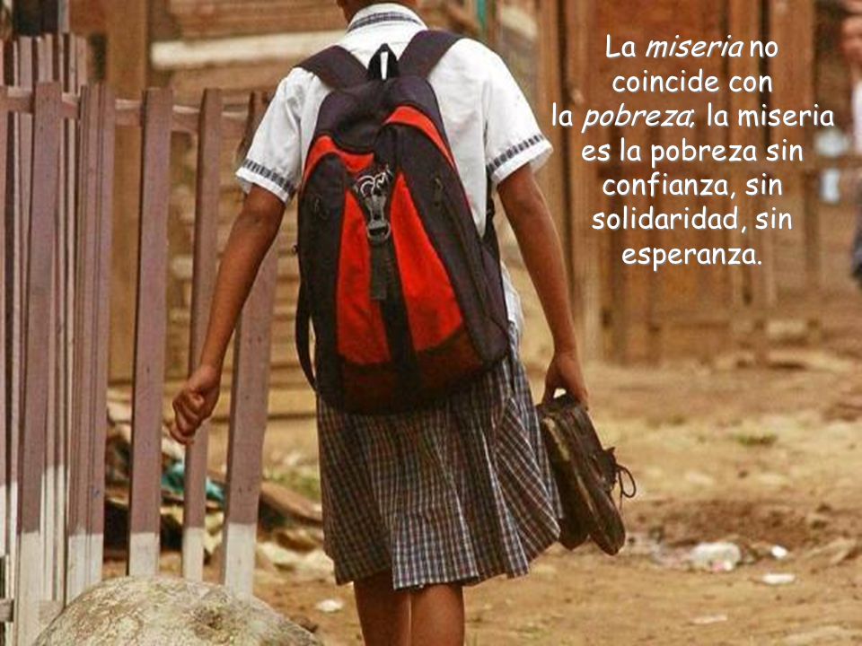 La miseria no coincide con la pobreza; la miseria es la pobreza sin confianza, sin solidaridad, sin esperanza.