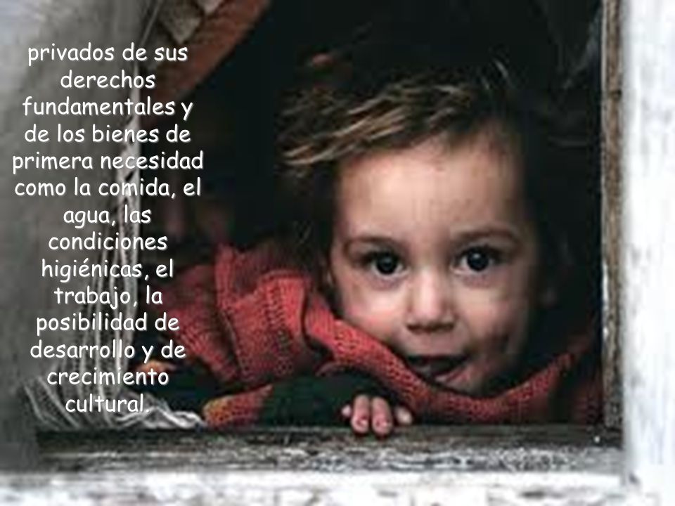 privados de sus derechos fundamentales y de los bienes de primera necesidad como la comida, el agua, las condiciones higiénicas, el trabajo, la posibilidad de desarrollo y de crecimiento cultural.