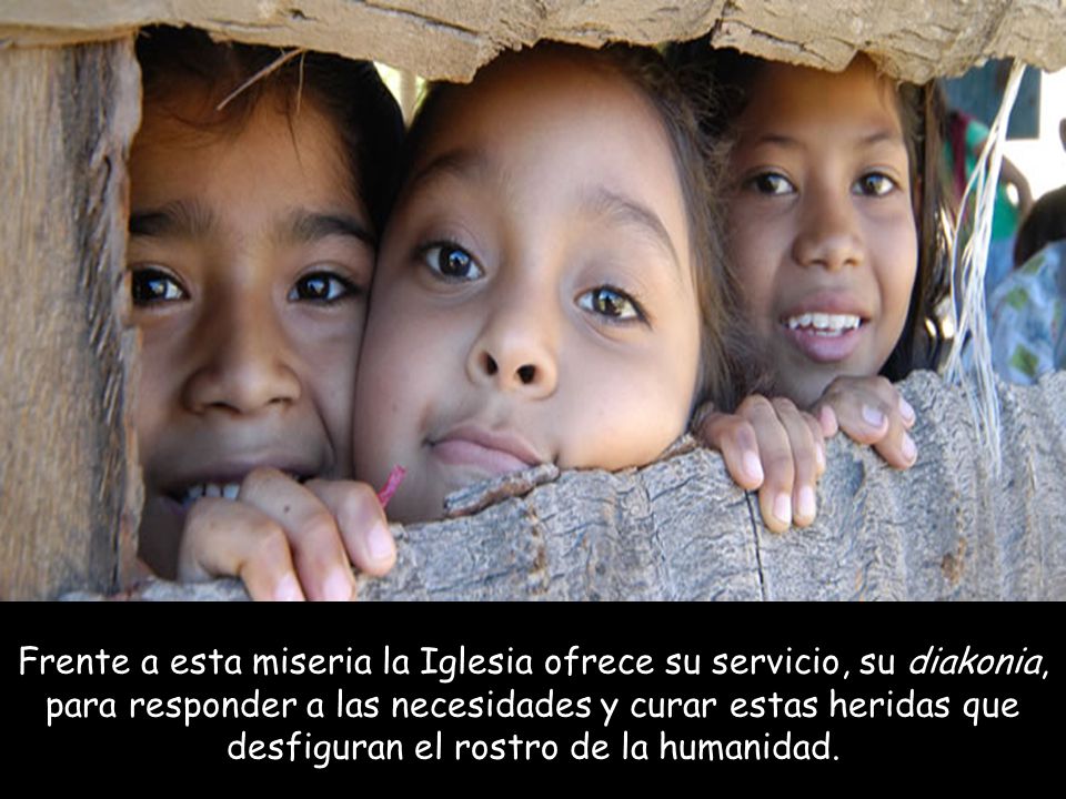 Frente a esta miseria la Iglesia ofrece su servicio, su diakonia, para responder a las necesidades y curar estas heridas que desfiguran el rostro de la humanidad.