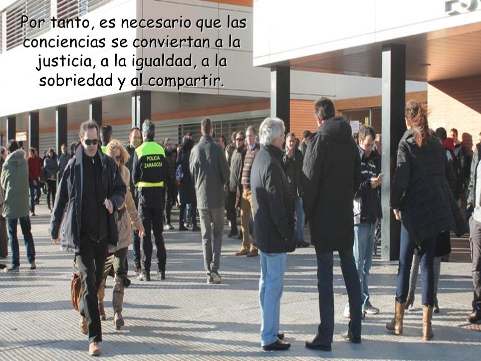 Por tanto, es necesario que las conciencias se conviertan a la justicia, a la igualdad, a la sobriedad y al compartir.