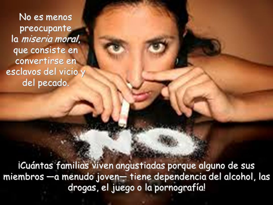 No es menos preocupante la miseria moral, que consiste en convertirse en esclavos del vicio y del pecado.
