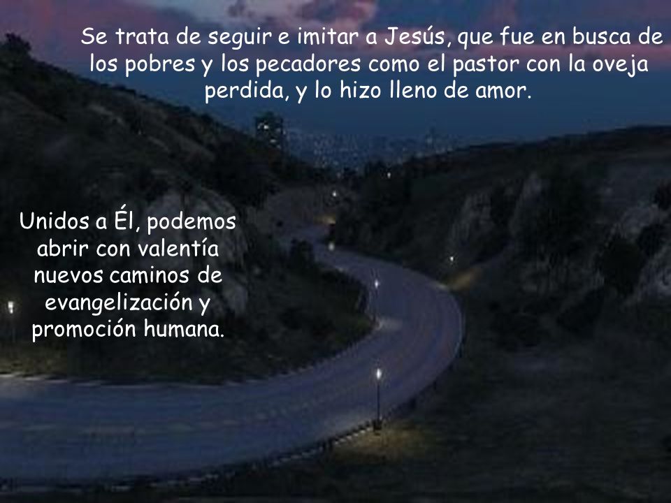 Se trata de seguir e imitar a Jesús, que fue en busca de los pobres y los pecadores como el pastor con la oveja perdida, y lo hizo lleno de amor.