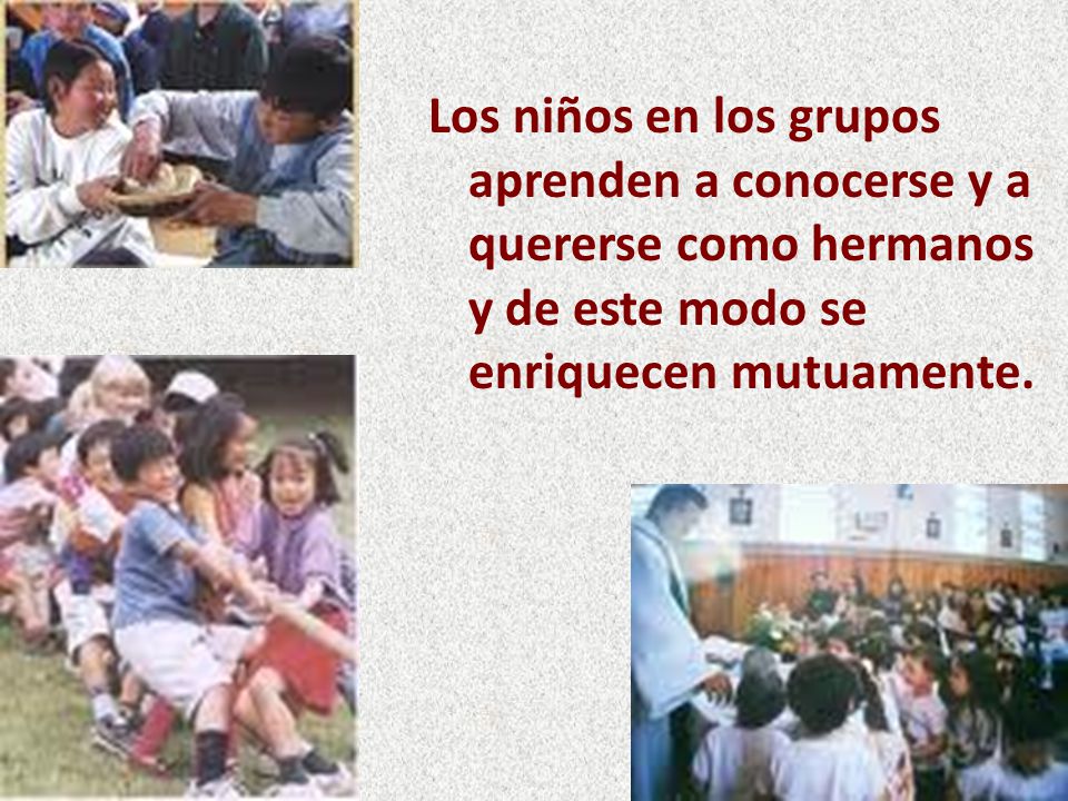 Los niños en los grupos aprenden a conocerse y a quererse como hermanos y de este modo se enriquecen mutuamente.