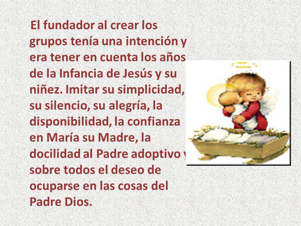 El fundador al crear los grupos tenía una intención y era tener en cuenta los años de la Infancia de Jesús y su niñez.