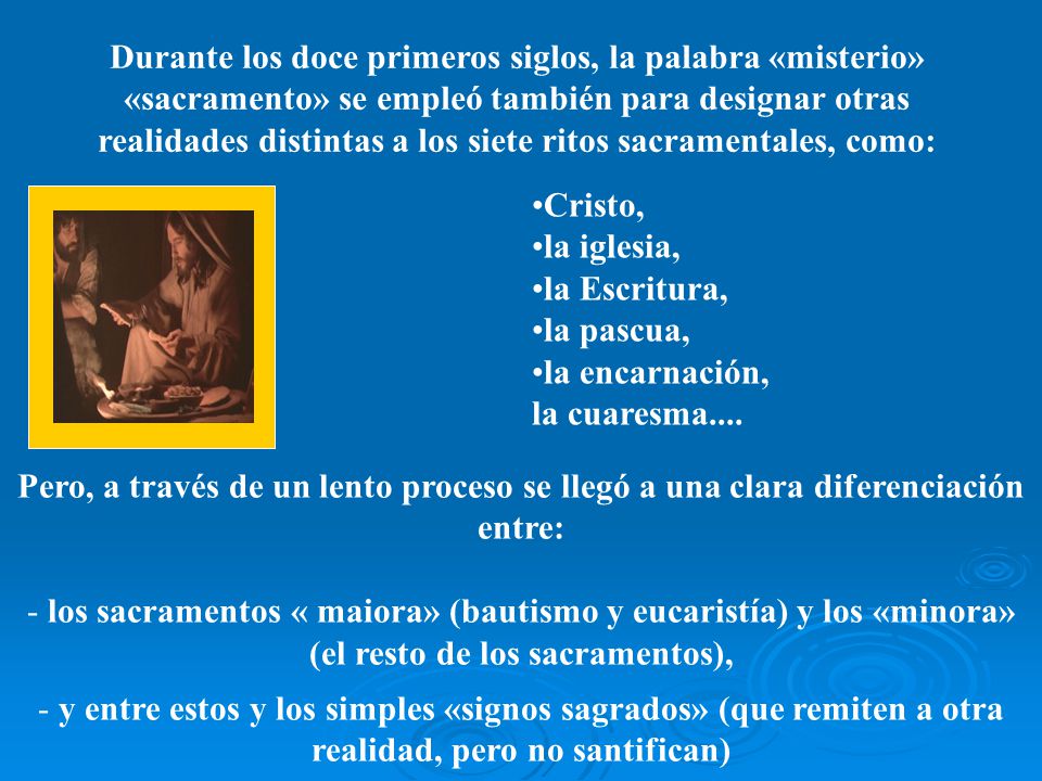 Durante los doce primeros siglos, la palabra «misterio» «sacramento» se empleó también para designar otras realidades distintas a los siete ritos sacramentales, como: