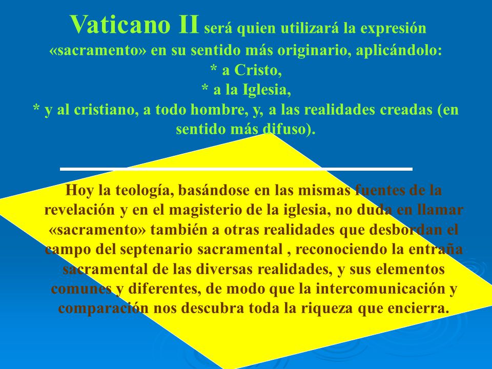 Vaticano II será quien utilizará la expresión «sacramento» en su sentido más originario, aplicándolo: * a Cristo, * a la Iglesia, * y al cristiano, a todo hombre, y, a las realidades creadas (en sentido más difuso).