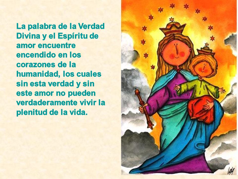 La palabra de la Verdad Divina y el Espíritu de amor encuentre encendido en los corazones de la humanidad, los cuales sin esta verdad y sin este amor no pueden verdaderamente vivir la plenitud de la vida.