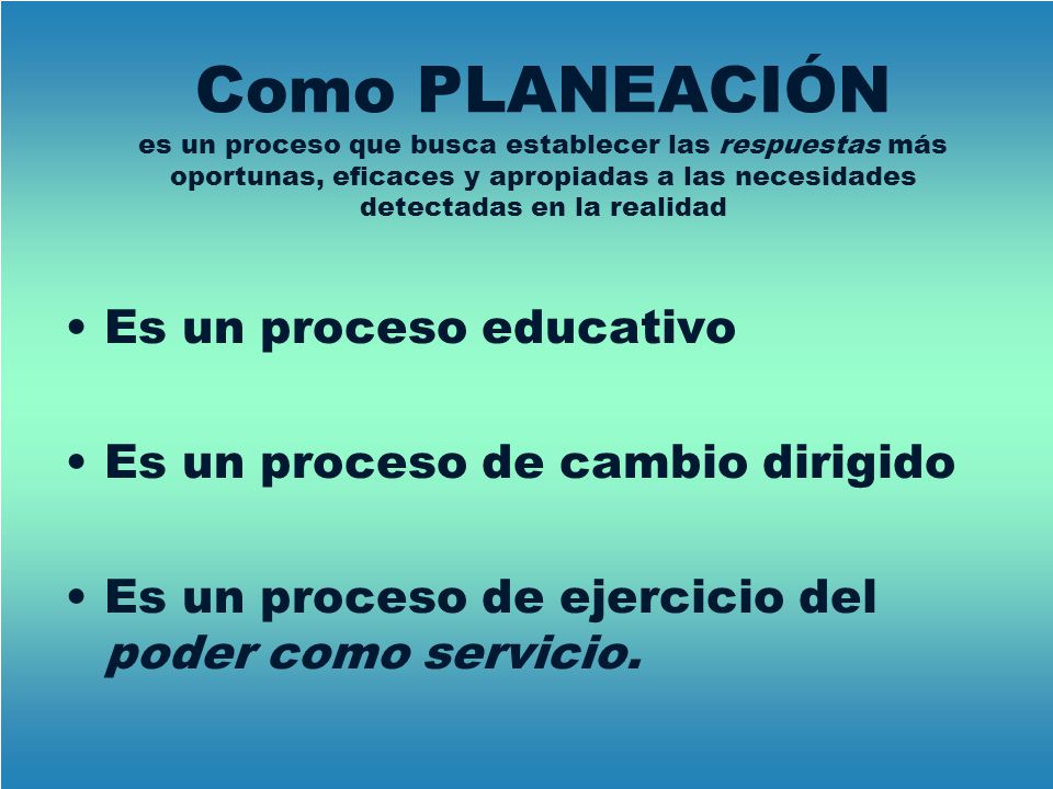 Como PLANEACIÓN es un proceso que busca establecer las respuestas más oportunas, eficaces y apropiadas a las necesidades detectadas en la realidad