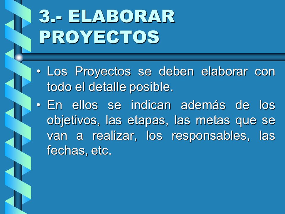 3.- ELABORAR PROYECTOS Los Proyectos se deben elaborar con todo el detalle posible.