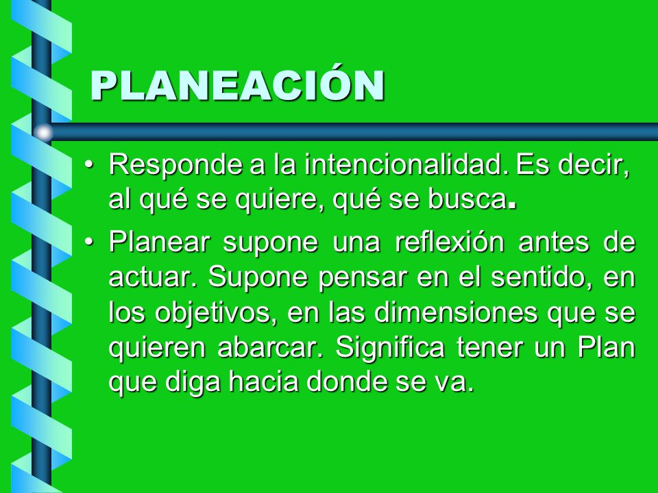 PLANEACIÓN Responde a la intencionalidad. Es decir, al qué se quiere, qué se busca.