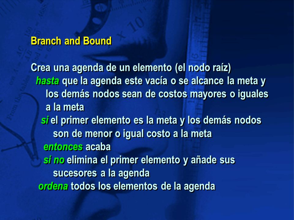 Branch and Bound Crea una agenda de un elemento (el nodo raíz) hasta que la agenda este vacía o se alcance la meta y.