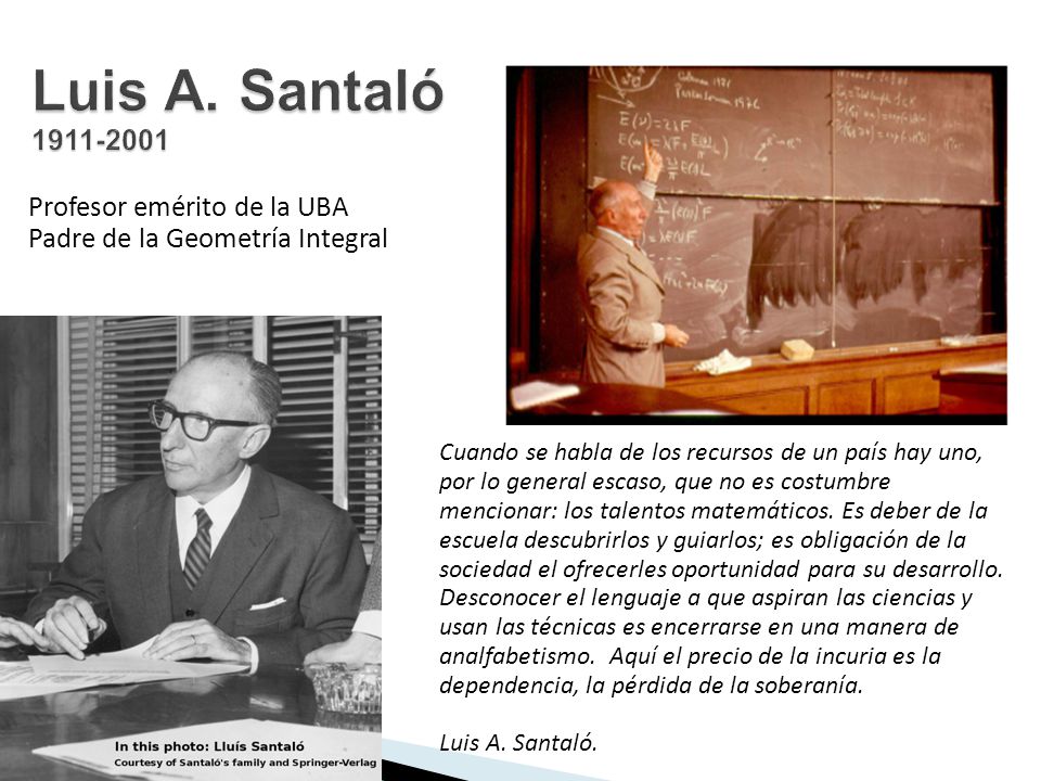 Luis A. Santaló Profesor emérito de la UBA Padre de la Geometría Integral.